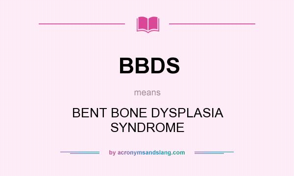 What does BBDS mean? It stands for BENT BONE DYSPLASIA SYNDROME