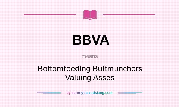 What does BBVA mean? It stands for Bottomfeeding Buttmunchers Valuing Asses