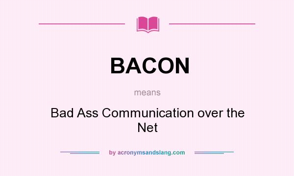 What does BACON mean? It stands for Bad Ass Communication over the Net