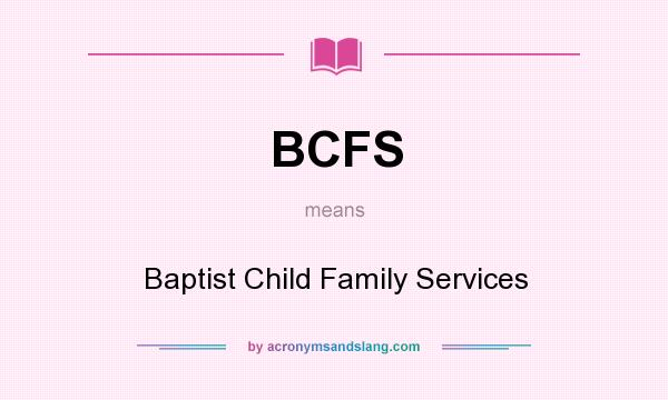 What does BCFS mean? It stands for Baptist Child Family Services