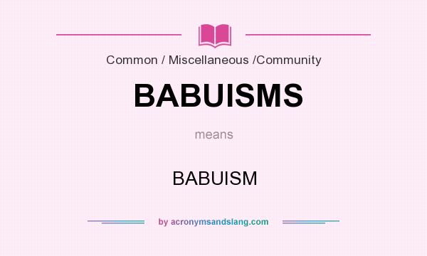 What does BABUISMS mean? It stands for BABUISM