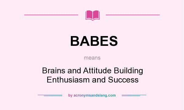 What does BABES mean? It stands for Brains and Attitude Building Enthusiasm and Success