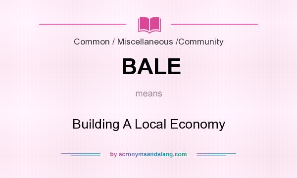 What does BALE mean? It stands for Building A Local Economy