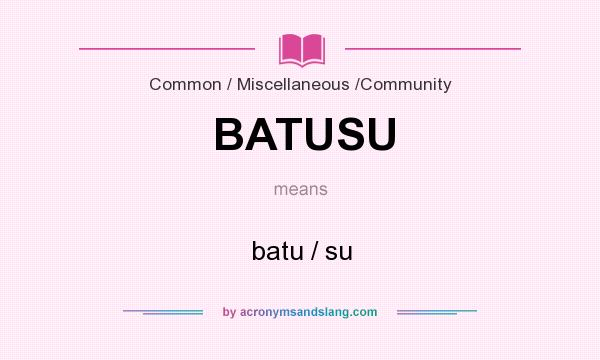 What does BATUSU mean? It stands for batu / su