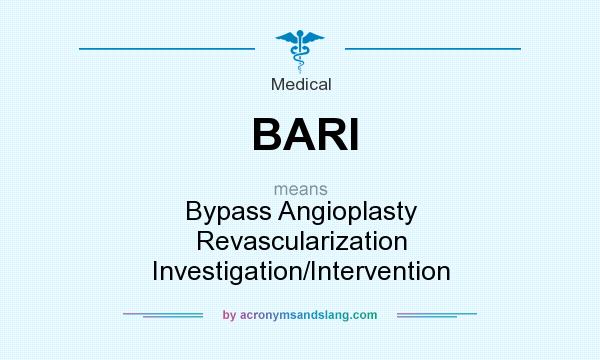 What does BARI mean? It stands for Bypass Angioplasty Revascularization Investigation/Intervention