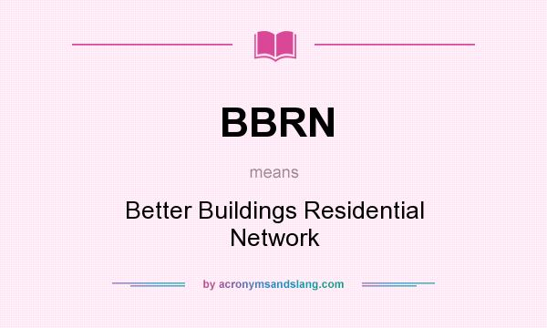 What does BBRN mean? It stands for Better Buildings Residential Network