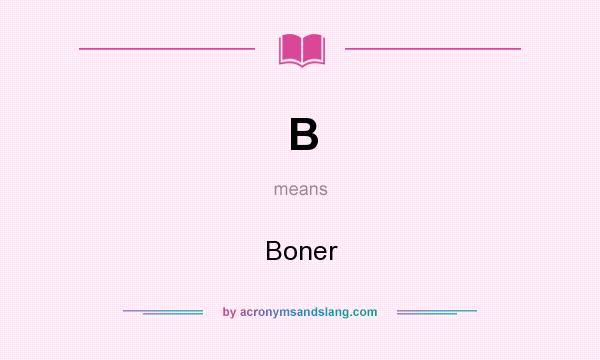 What does B mean? It stands for Boner