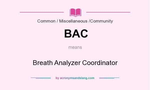 What does BAC mean? It stands for Breath Analyzer Coordinator