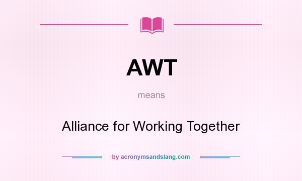 What does AWT mean? It stands for Alliance for Working Together