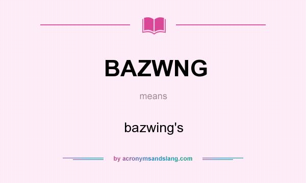 What does BAZWNG mean? It stands for bazwing`s