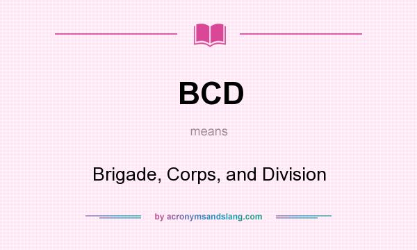 What does BCD mean? It stands for Brigade, Corps, and Division