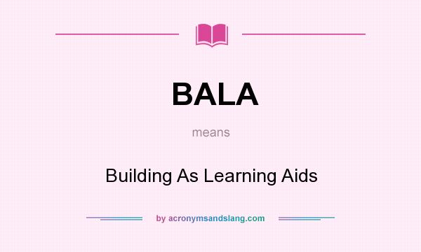 What does BALA mean? It stands for Building As Learning Aids