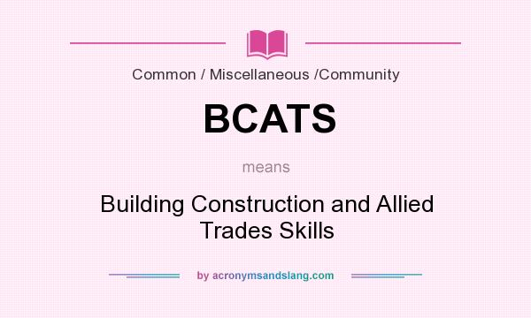 What does BCATS mean? It stands for Building Construction and Allied Trades Skills