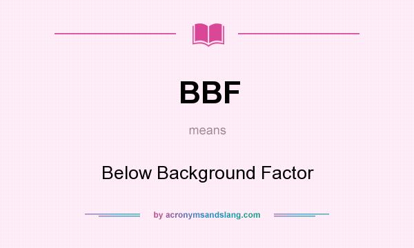 What does BBF mean? It stands for Below Background Factor