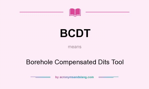 What does BCDT mean? It stands for Borehole Compensated Dits Tool