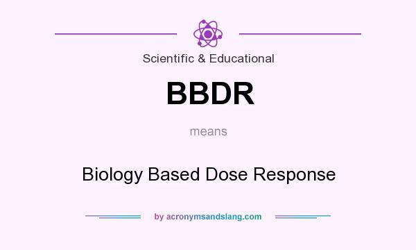 What does BBDR mean? It stands for Biology Based Dose Response