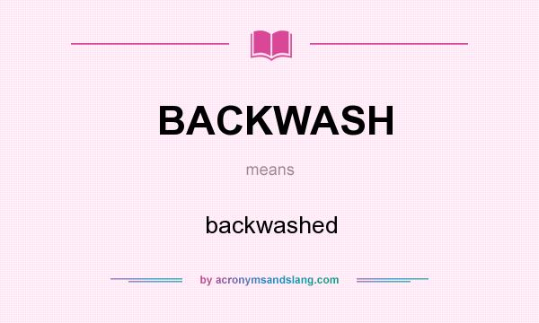 What does BACKWASH mean? It stands for backwashed