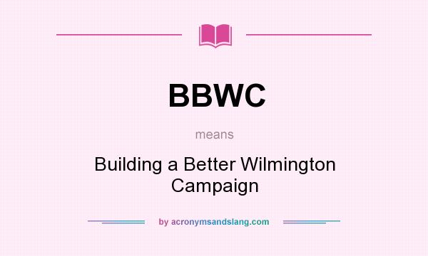 What does BBWC mean? It stands for Building a Better Wilmington Campaign