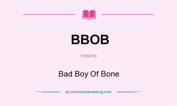 What does BBOB mean? It stands for Bad Boy Of Bone