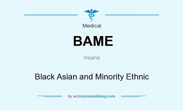 What does BAME mean? It stands for Black Asian and Minority Ethnic