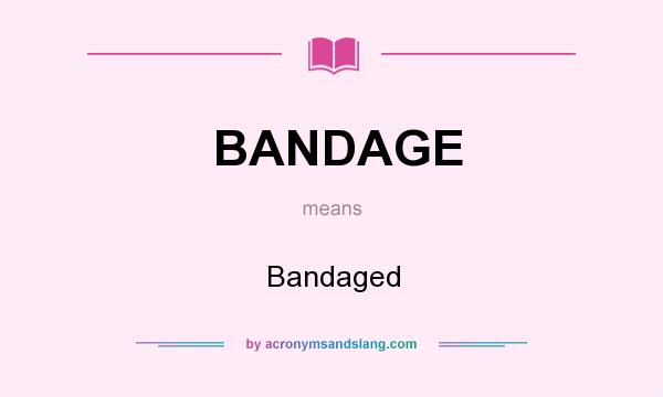 What does BANDAGE mean? It stands for Bandaged