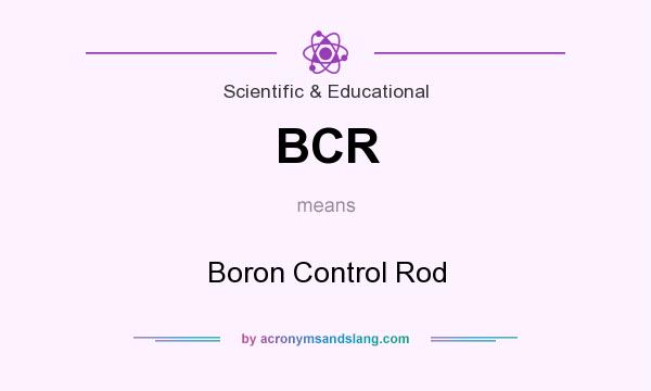 What does BCR mean? It stands for Boron Control Rod