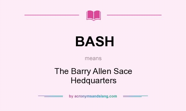 What does BASH mean? It stands for The Barry Allen Sace Hedquarters