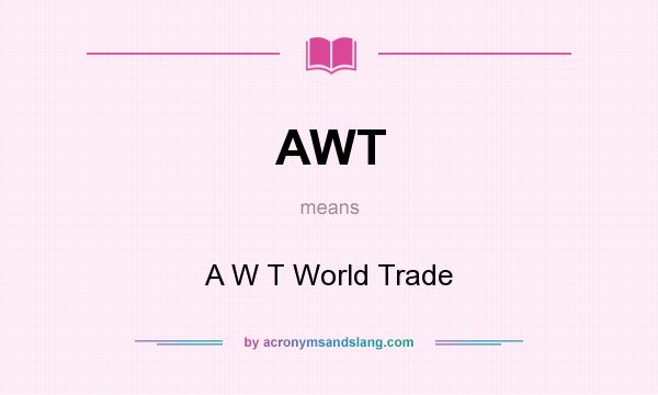 What does AWT mean? It stands for A W T World Trade
