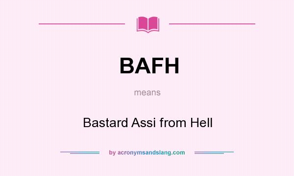 What does BAFH mean? It stands for Bastard Assi from Hell