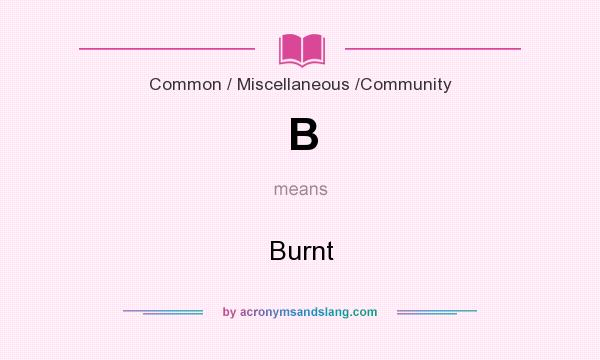 What does B mean? It stands for Burnt