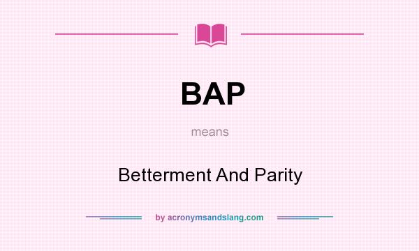 What does BAP mean? It stands for Betterment And Parity