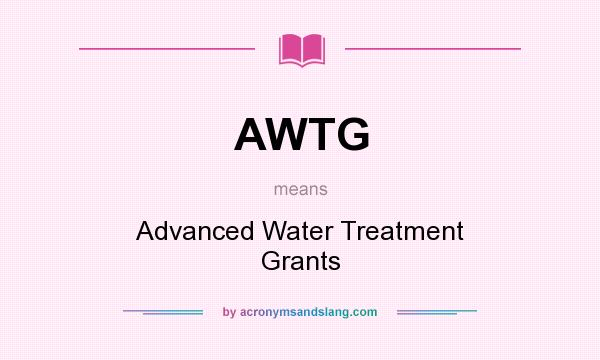 What does AWTG mean? It stands for Advanced Water Treatment Grants
