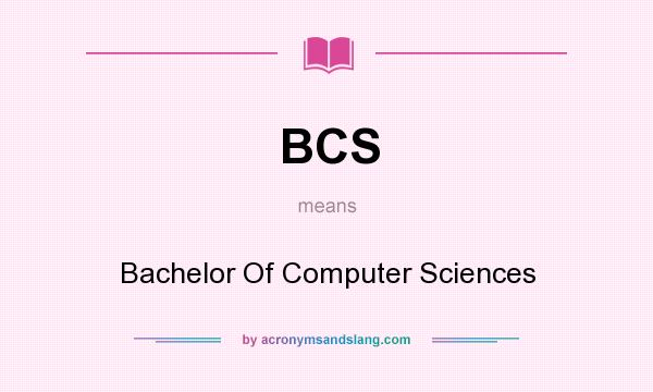 What does BCS mean? It stands for Bachelor Of Computer Sciences
