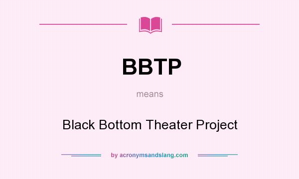 What does BBTP mean? It stands for Black Bottom Theater Project