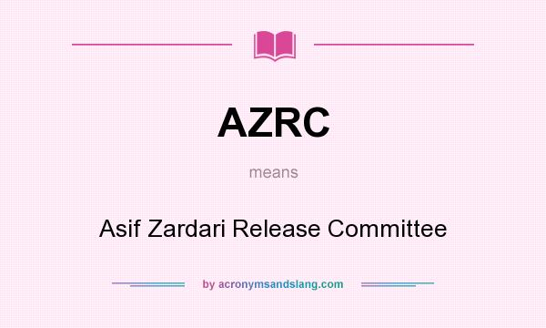 What does AZRC mean? It stands for Asif Zardari Release Committee