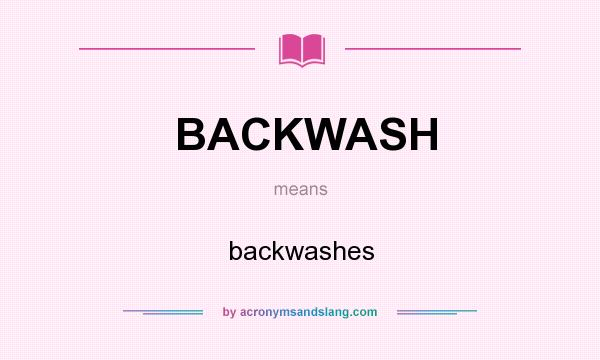 What does BACKWASH mean? It stands for backwashes
