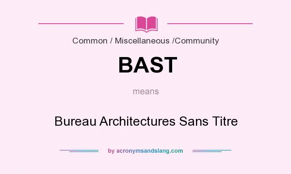 What does BAST mean? It stands for Bureau Architectures Sans Titre
