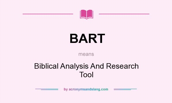 What does BART mean? It stands for Biblical Analysis And Research Tool
