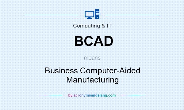 What does BCAD mean? It stands for Business Computer-Aided Manufacturing