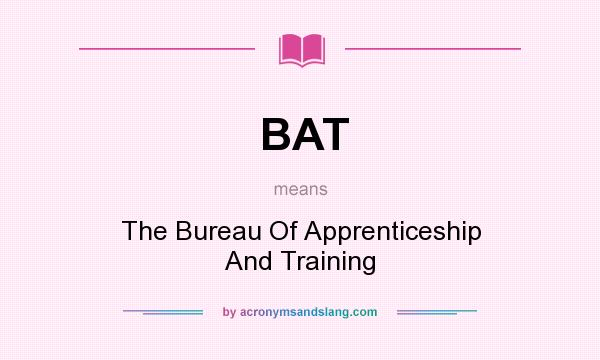 What does BAT mean? It stands for The Bureau Of Apprenticeship And Training