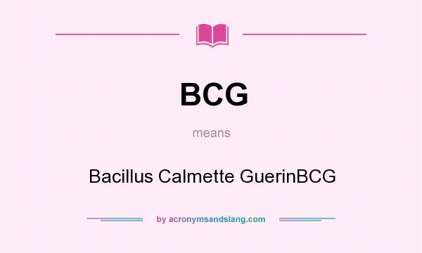 What does BCG mean? It stands for Bacillus Calmette GuerinBCG