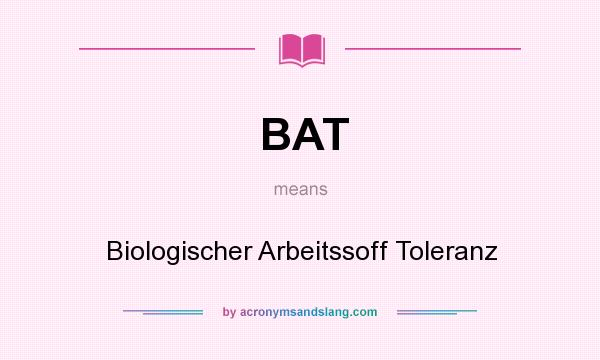 What does BAT mean? It stands for Biologischer Arbeitssoff Toleranz