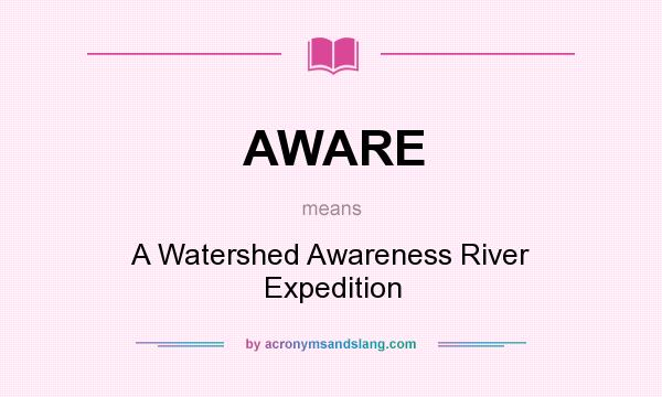 What does AWARE mean? It stands for A Watershed Awareness River Expedition