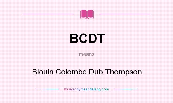 What does BCDT mean? It stands for Blouin Colombe Dub Thompson