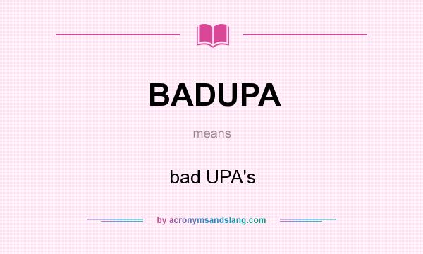 What does BADUPA mean? It stands for bad UPA`s