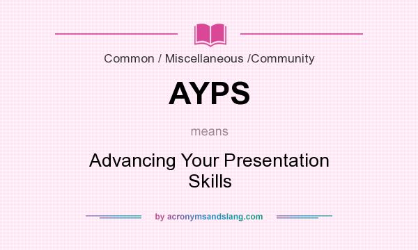 What does AYPS mean? It stands for Advancing Your Presentation Skills