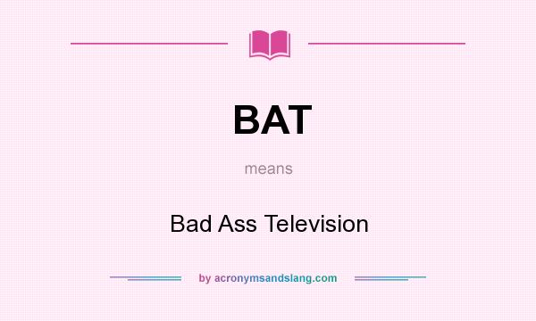 What does BAT mean? It stands for Bad Ass Television