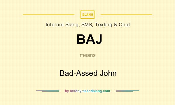 What does BAJ mean? It stands for Bad-Assed John