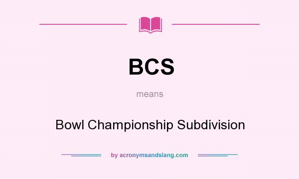 What does BCS mean? It stands for Bowl Championship Subdivision