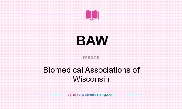 What does BAW mean? It stands for Biomedical Associations of Wisconsin